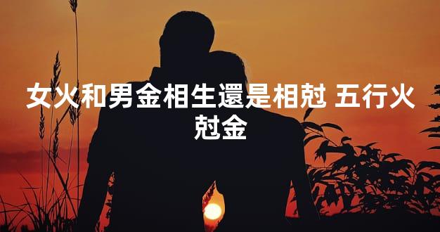 女火和男金相生還是相尅 五行火尅金
